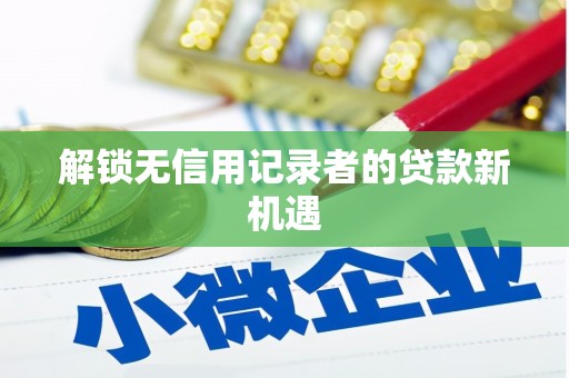 乌拉特后旗解锁无信用记录者的贷款新机遇