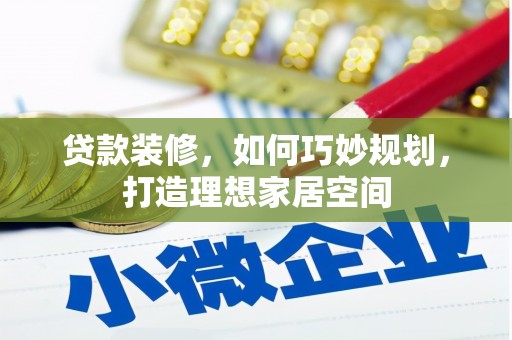 乌拉特后旗贷款装修，如何巧妙规划，打造理想家居空间