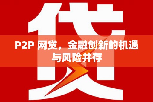 乌拉特后旗P2P 网贷，金融创新的机遇与风险并存