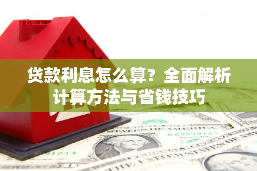 乌拉特后旗贷款利息怎么算？全面解析计算方法与省钱技巧
