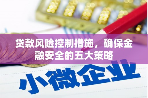 乌拉特后旗贷款风险控制措施，确保金融安全的五大策略