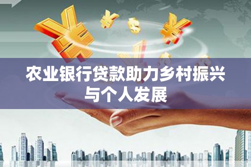乌拉特后旗农业银行贷款助力乡村振兴与个人发展