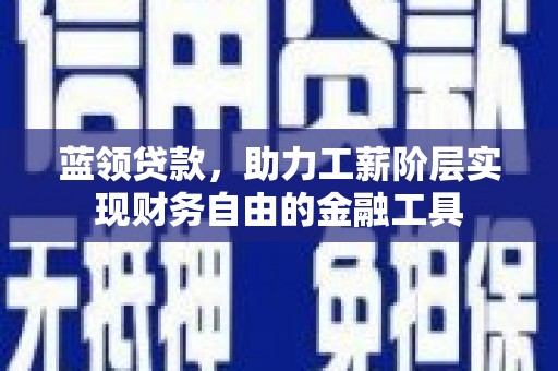 乌拉特后旗蓝领贷款，助力工薪阶层实现财务自由的金融工具