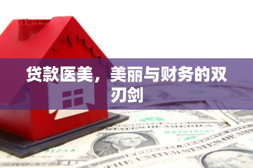 乌拉特后旗贷款医美，美丽与财务的双刃剑