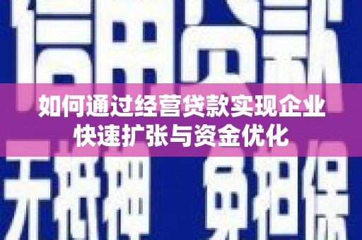 乌拉特后旗如何通过经营贷款实现企业快速扩张与资金优化