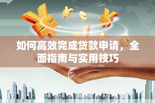 乌拉特后旗如何高效完成贷款申请，全面指南与实用技巧