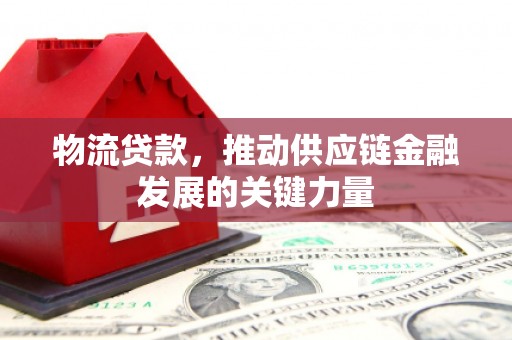 乌拉特后旗物流贷款，推动供应链金融发展的关键力量