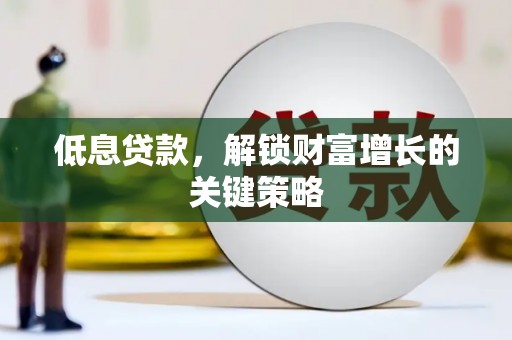 乌拉特后旗低息贷款，解锁财富增长的关键策略