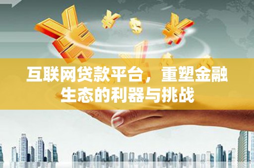 乌拉特后旗互联网贷款平台，重塑金融生态的利器与挑战