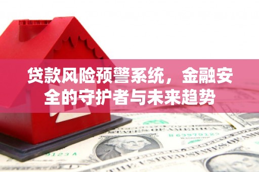 乌拉特后旗贷款风险预警系统，金融安全的守护者与未来趋势