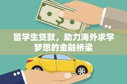 乌拉特后旗留学生贷款，助力海外求学梦想的金融桥梁