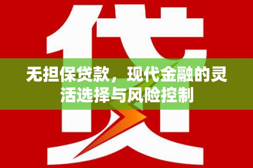 乌拉特后旗无担保贷款，现代金融的灵活选择与风险控制