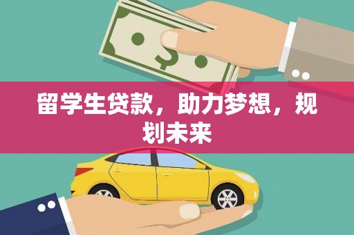 乌拉特后旗留学生贷款，助力梦想，规划未来