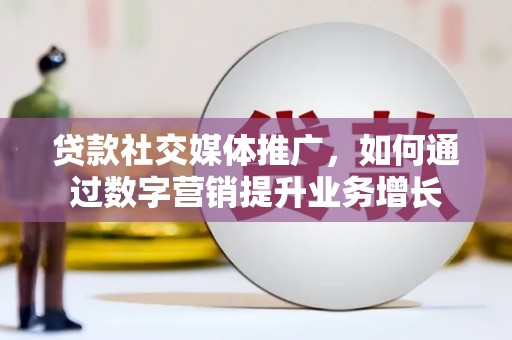 乌拉特后旗贷款社交媒体推广，如何通过数字营销提升业务增长