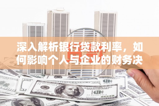乌拉特后旗深入解析银行贷款利率，如何影响个人与企业的财务决策