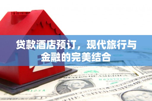 乌拉特后旗贷款酒店预订，现代旅行与金融的完美结合