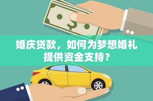 乌拉特后旗婚庆贷款，如何为梦想婚礼提供资金支持？