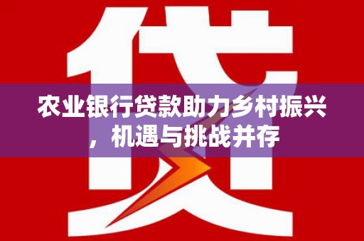 乌拉特后旗农业银行贷款助力乡村振兴，机遇与挑战并存