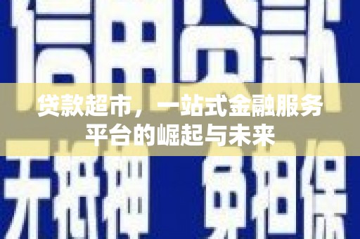 乌拉特后旗贷款超市，一站式金融服务平台的崛起与未来