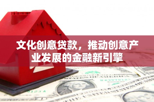 乌拉特后旗文化创意贷款，推动创意产业发展的金融新引擎