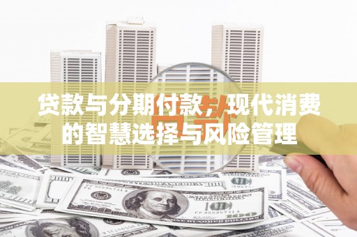 乌拉特后旗贷款与分期付款，现代消费的智慧选择与风险管理