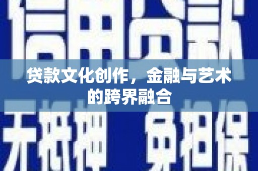 乌拉特后旗贷款文化创作，金融与艺术的跨界融合