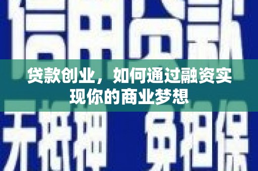 乌拉特后旗贷款创业，如何通过融资实现你的商业梦想