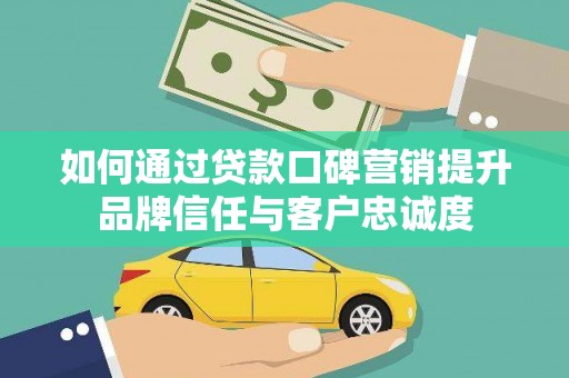 乌拉特后旗如何通过贷款口碑营销提升品牌信任与客户忠诚度