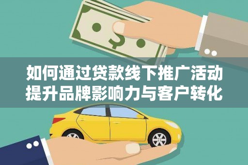 乌拉特后旗如何通过贷款线下推广活动提升品牌影响力与客户转化率