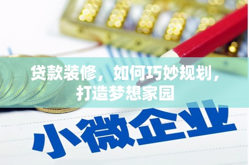 乌拉特后旗贷款装修，如何巧妙规划，打造梦想家园