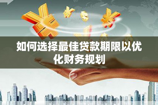 乌拉特后旗如何选择最佳贷款期限以优化财务规划