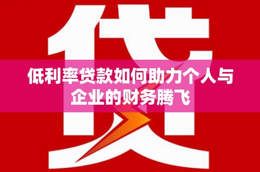 乌拉特后旗低利率贷款如何助力个人与企业的财务腾飞