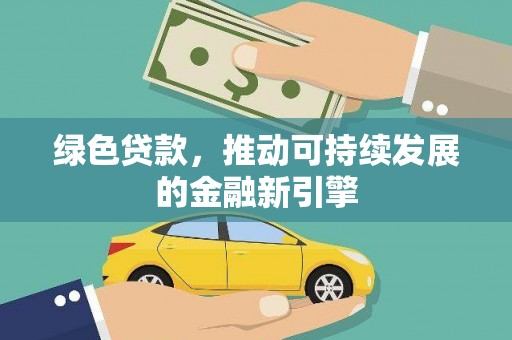 乌拉特后旗绿色贷款，推动可持续发展的金融新引擎