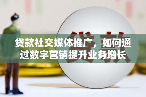 乌拉特后旗贷款社交媒体推广，如何通过数字营销提升业务增长