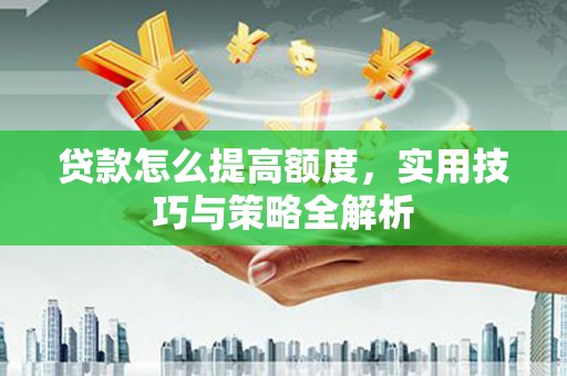 乌拉特后旗贷款怎么提高额度，实用技巧与策略全解析