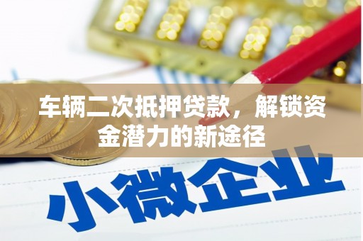 乌拉特后旗车辆二次抵押贷款，解锁资金潜力的新途径