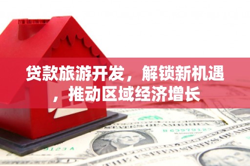 乌拉特后旗贷款旅游开发，解锁新机遇，推动区域经济增长