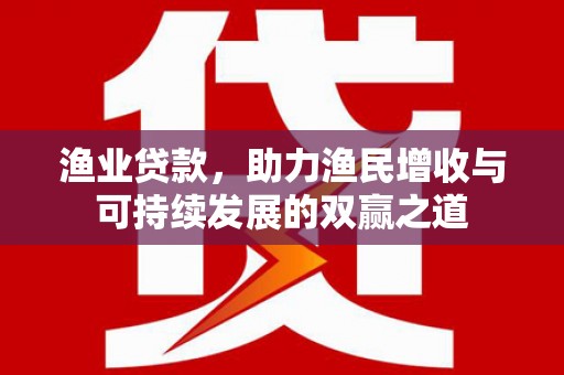 乌拉特后旗渔业贷款，助力渔民增收与可持续发展的双赢之道