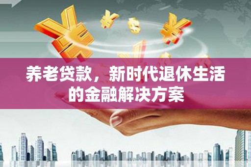 乌拉特后旗养老贷款，新时代退休生活的金融解决方案