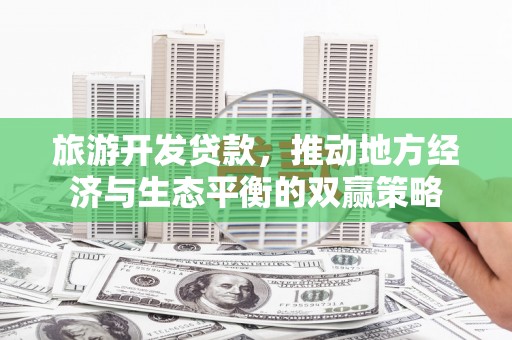 乌拉特后旗旅游开发贷款，推动地方经济与生态平衡的双赢策略