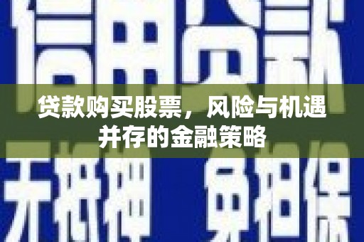 乌拉特后旗贷款购买股票，风险与机遇并存的金融策略