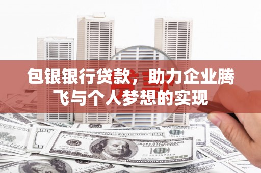 乌拉特后旗包银银行贷款，助力企业腾飞与个人梦想的实现