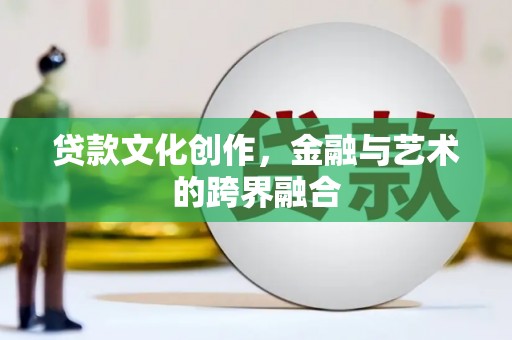 乌拉特后旗贷款文化创作，金融与艺术的跨界融合