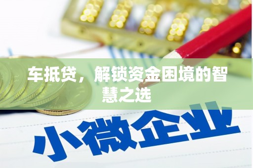 乌拉特后旗车抵贷，解锁资金困境的智慧之选