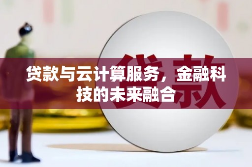 乌拉特后旗贷款与云计算服务，金融科技的未来融合