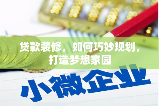 乌拉特后旗贷款装修，如何巧妙规划，打造梦想家园