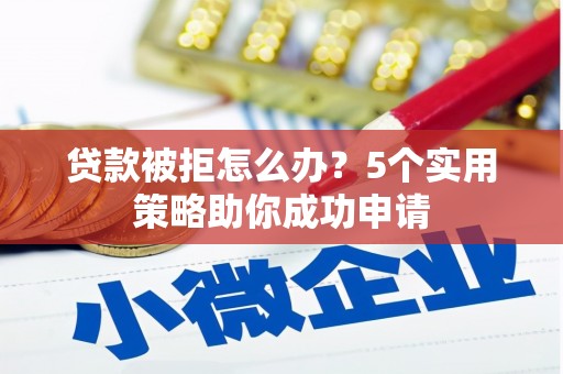 乌拉特后旗贷款被拒怎么办？5个实用策略助你成功申请