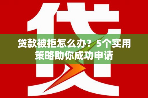 乌拉特后旗贷款被拒怎么办？5个实用策略助你成功申请
