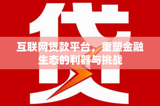 乌拉特后旗互联网贷款平台，重塑金融生态的利器与挑战
