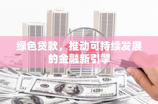 乌拉特后旗绿色贷款，推动可持续发展的金融新引擎